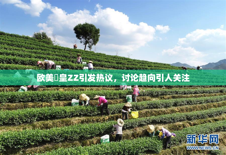 欧美嘼皇ZZ引发热议，讨论趋向引人关注