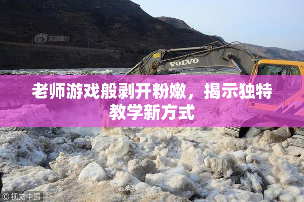 老师游戏般剥开粉嫩，揭示独特教学新方式