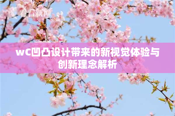 wC凹凸设计带来的新视觉体验与创新理念解析