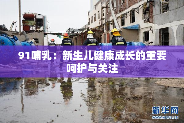 91哺乳：新生儿健康成长的重要呵护与关注