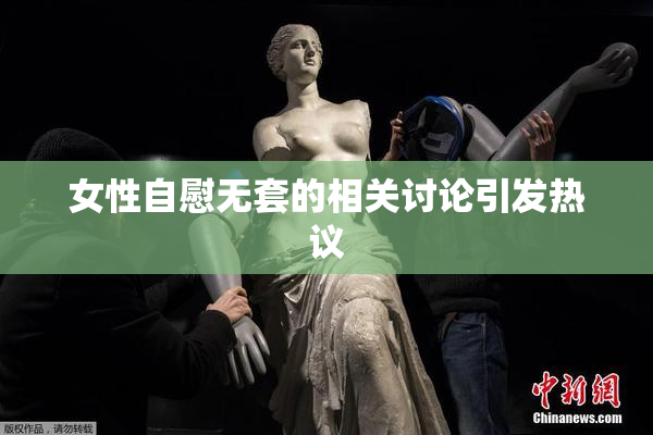 女性自慰无套的相关讨论引发热议