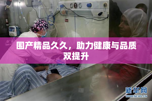 围产精品久久，助力健康与品质双提升