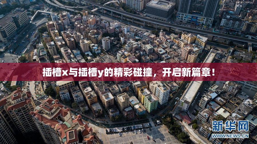 插槽x与插槽y的精彩碰撞，开启新篇章！