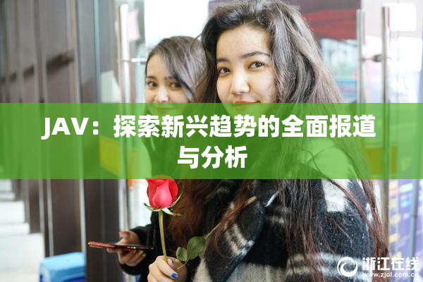 JAV：探索新兴趋势的全面报道与分析