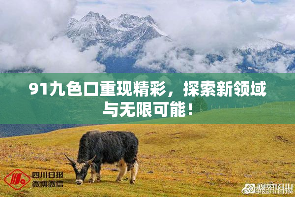 91九色口重现精彩，探索新领域与无限可能！