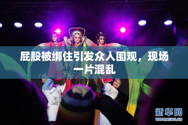 屁股被绑住引发众人围观，现场一片混乱