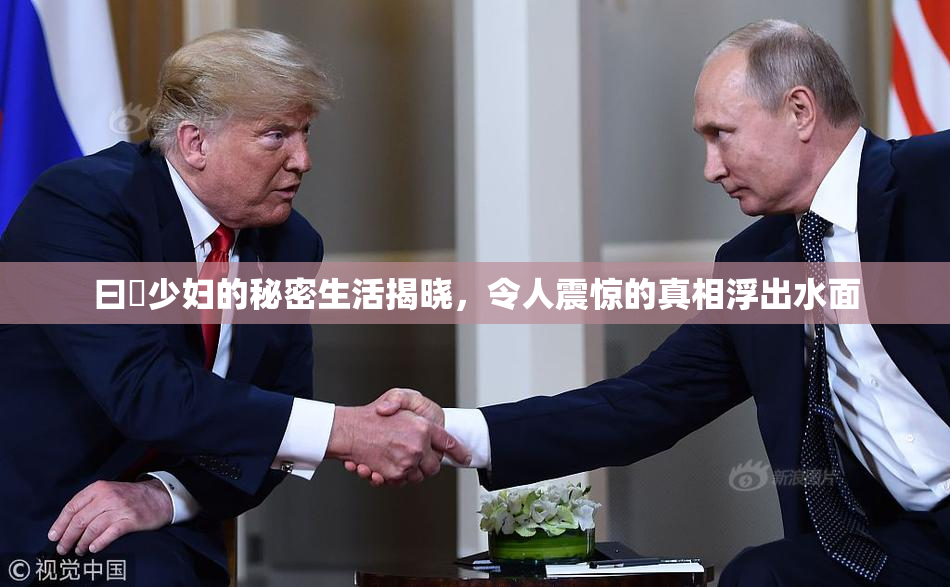 曰夲少妇的秘密生活揭晓，令人震惊的真相浮出水面