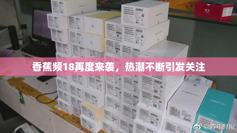 香蕉频18再度来袭，热潮不断引发关注