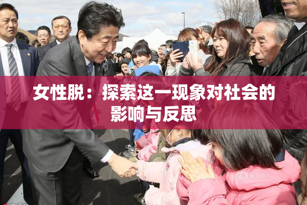 女性脱：探索这一现象对社会的影响与反思