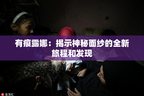 有痕露娜：揭示神秘面纱的全新旅程和发现