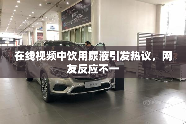 在线视频中饮用尿液引发热议，网友反应不一