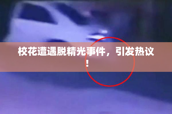 校花遭遇脱精光事件，引发热议！