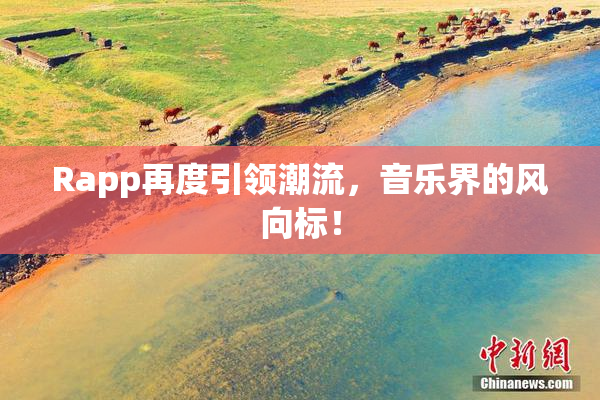 Rapp再度引领潮流，音乐界的风向标！
