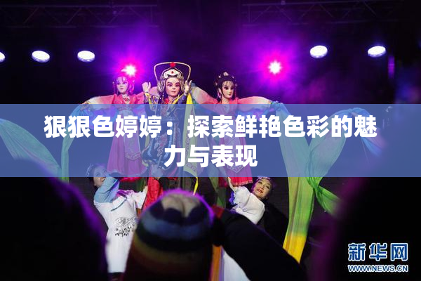 狠狠色婷婷：探索鲜艳色彩的魅力与表现