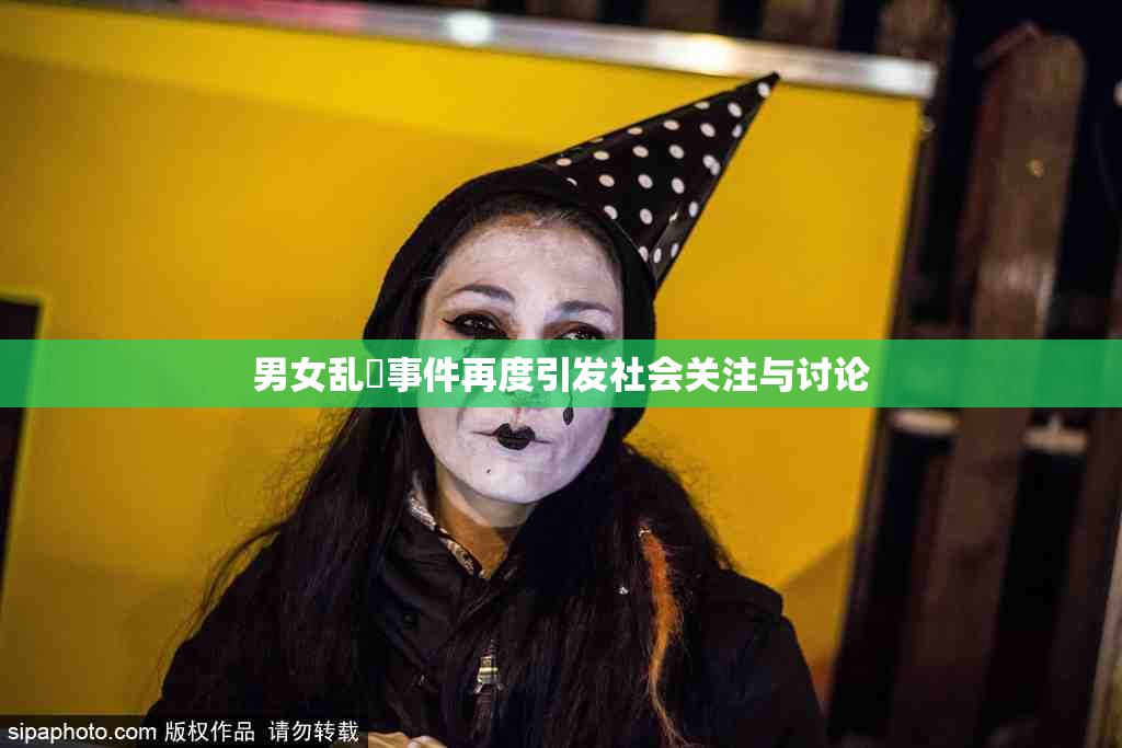 男女乱婬事件再度引发社会关注与讨论
