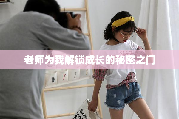 老师为我解锁成长的秘密之门