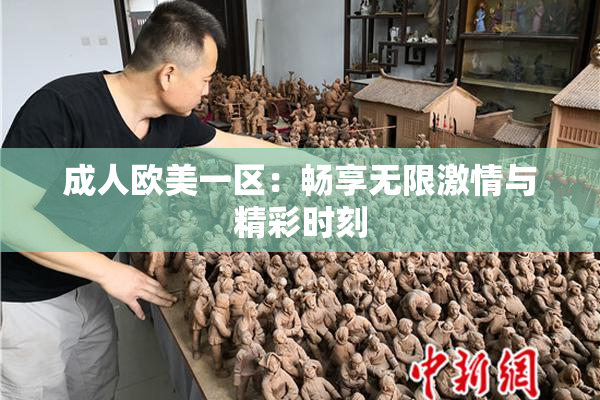 成人欧美一区：畅享无限激情与精彩时刻