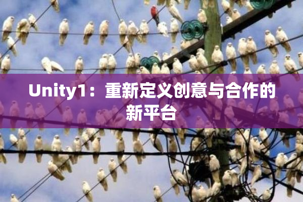 Unity1：重新定义创意与合作的新平台