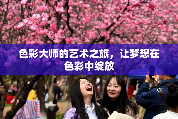 色彩大师的艺术之旅，让梦想在色彩中绽放