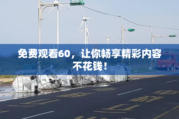 免费观看60，让你畅享精彩内容不花钱！