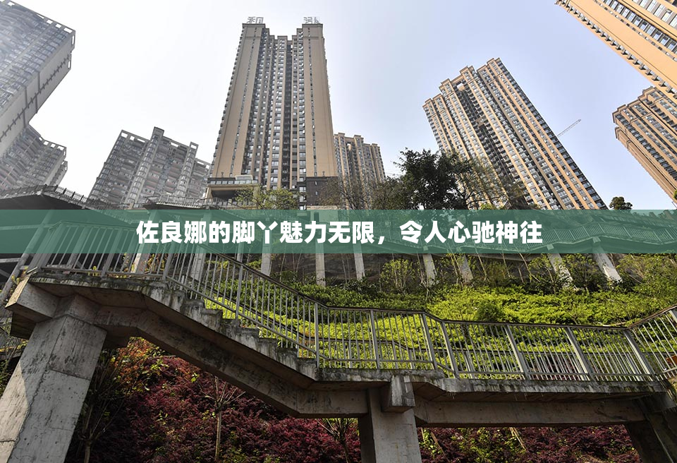佐良娜的脚丫魅力无限，令人心驰神往