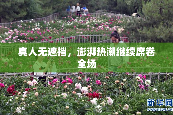 真人无遮挡，澎湃热潮继续席卷全场