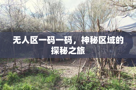无人区一码一码，神秘区域的探秘之旅