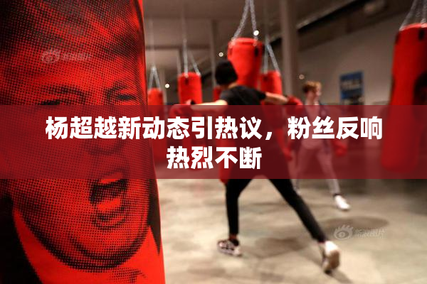 杨超越新动态引热议，粉丝反响热烈不断