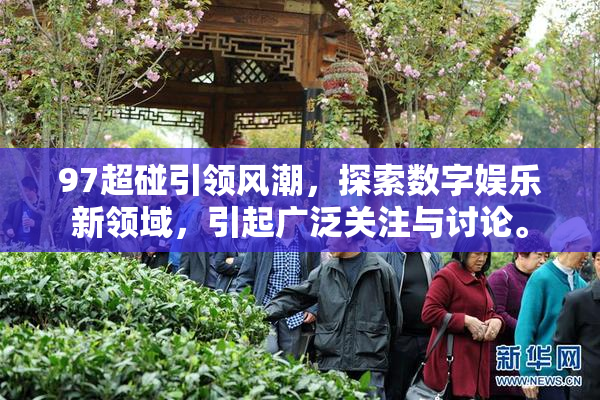 97超碰引领风潮，探索数字娱乐新领域，引起广泛关注与讨论。