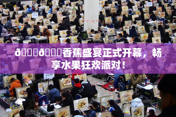 🔞🔞香蕉盛宴正式开幕，畅享水果狂欢派对！