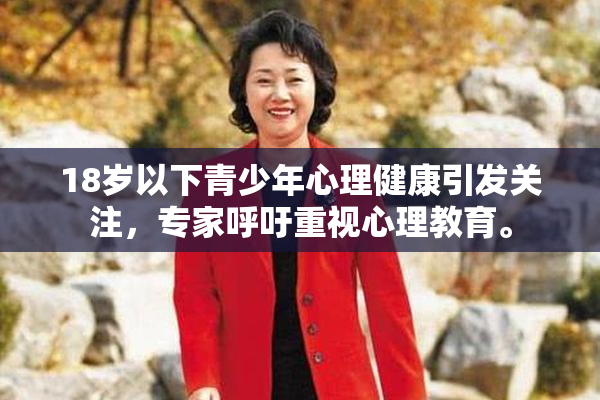 18岁以下青少年心理健康引发关注，专家呼吁重视心理教育。