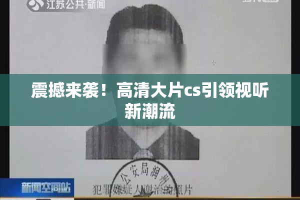 震撼来袭！高清大片cs引领视听新潮流
