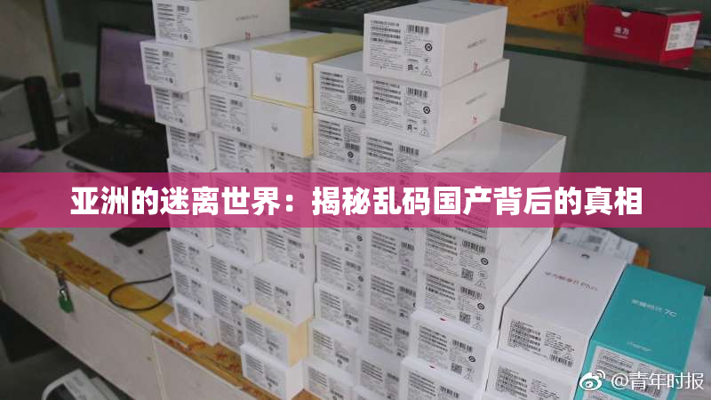 亚洲的迷离世界：揭秘乱码国产背后的真相