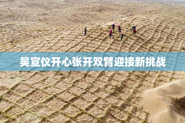 吴宣仪开心张开双臂迎接新挑战