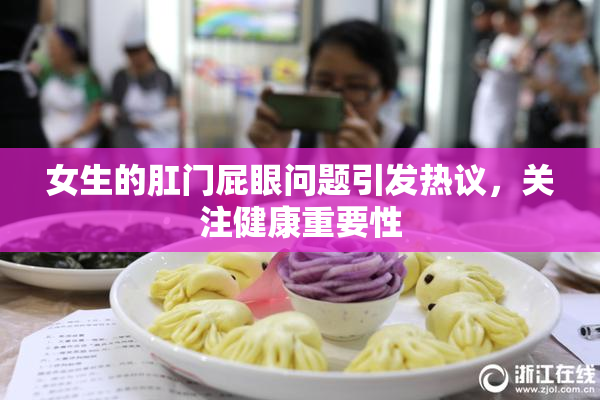 女生的肛门屁眼问题引发热议，关注健康重要性