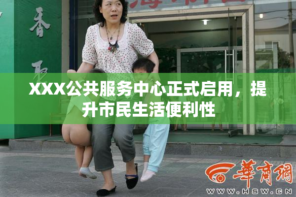 XXX公共服务中心正式启用，提升市民生活便利性