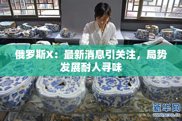 俄罗斯X：最新消息引关注，局势发展耐人寻味