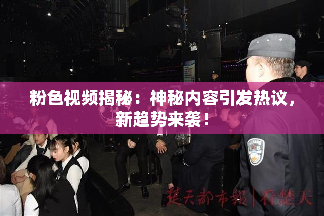 粉色视频揭秘：神秘内容引发热议，新趋势来袭！