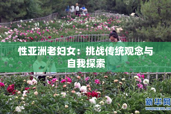性亚洲老妇女：挑战传统观念与自我探索