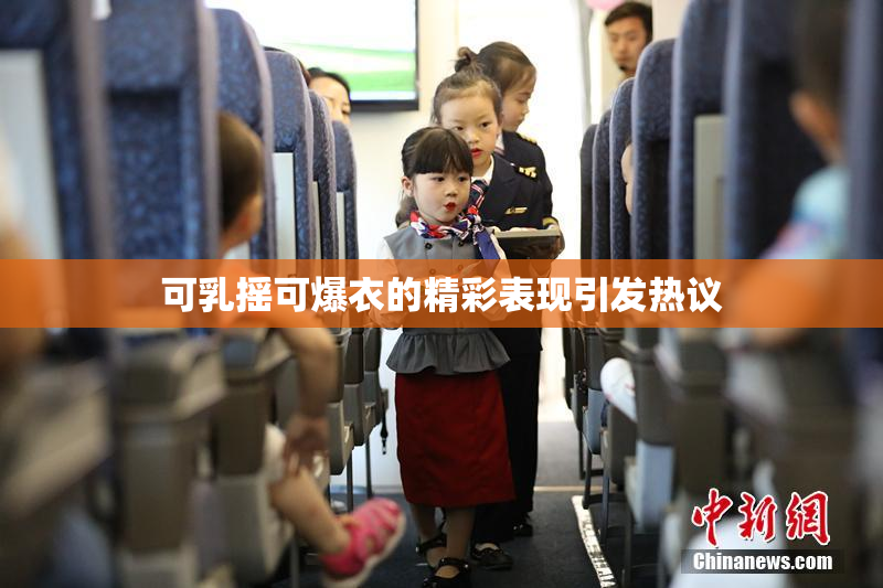 可乳摇可爆衣的精彩表现引发热议