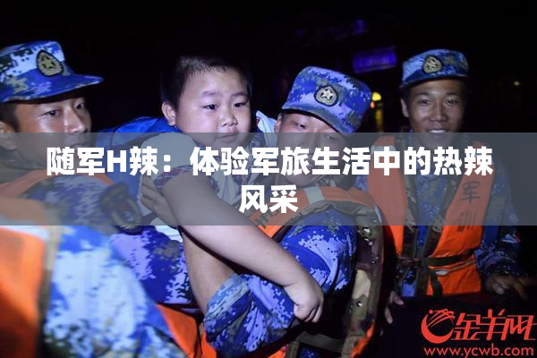 随军H辣：体验军旅生活中的热辣风采