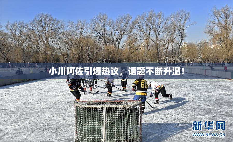 小川阿佐引爆热议，话题不断升温！