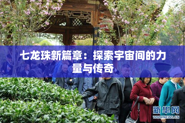 七龙珠新篇章：探索宇宙间的力量与传奇