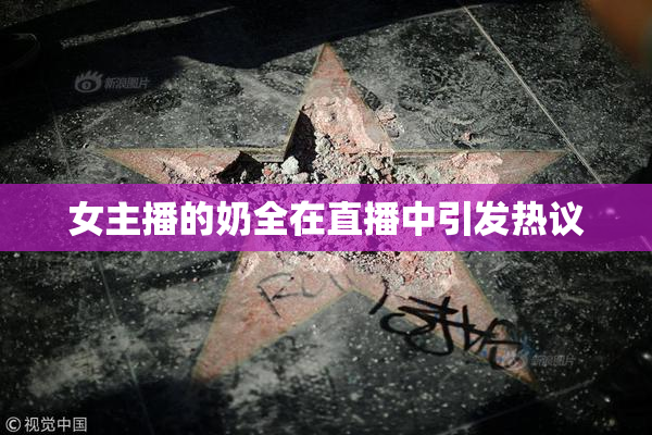 女主播的奶全在直播中引发热议