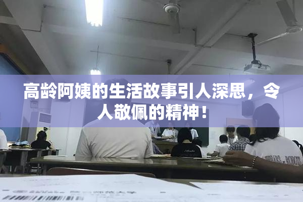 高龄阿姨的生活故事引人深思，令人敬佩的精神！