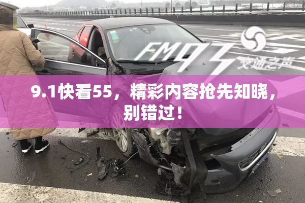 9.1快看55，精彩内容抢先知晓，别错过！