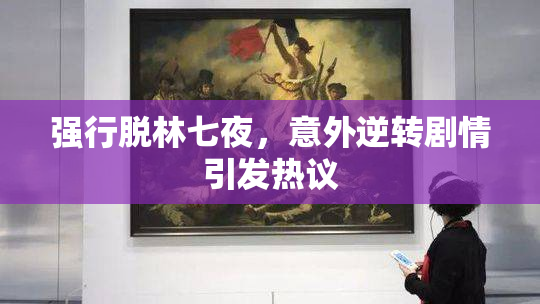 强行脱林七夜，意外逆转剧情引发热议