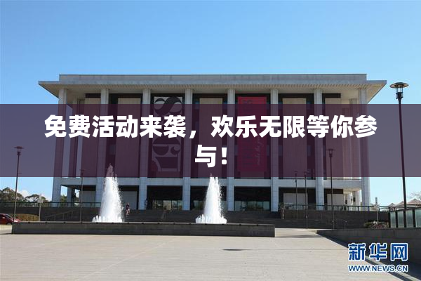 免费活动来袭，欢乐无限等你参与！