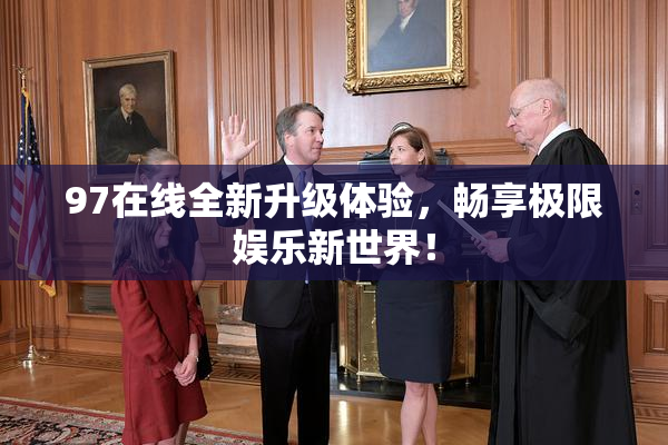 97在线全新升级体验，畅享极限娱乐新世界！