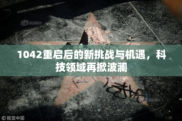 1042重启后的新挑战与机遇，科技领域再掀波澜